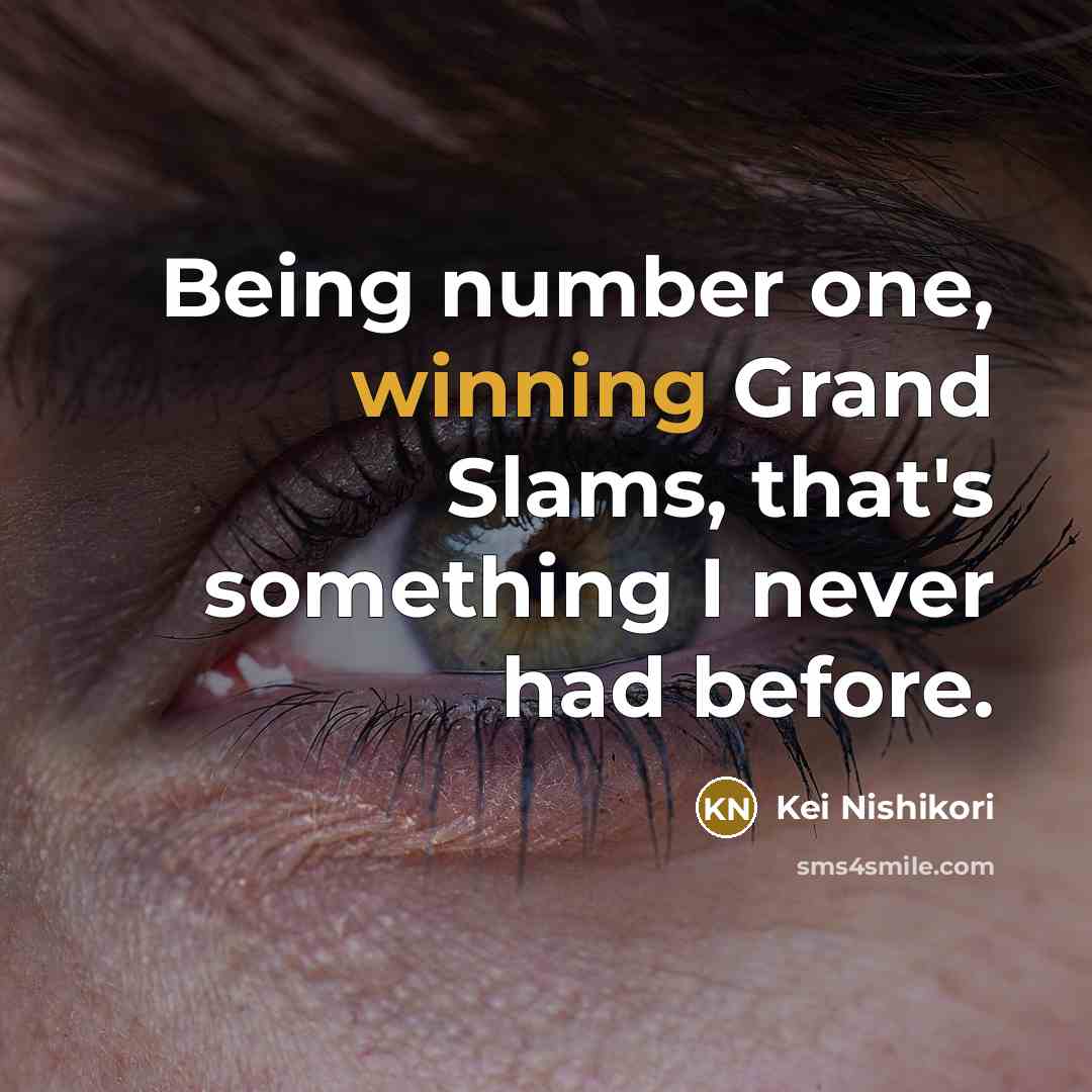 “Being number one, winning Grand Slams, that's something I never…” quote by Kei Nishikori