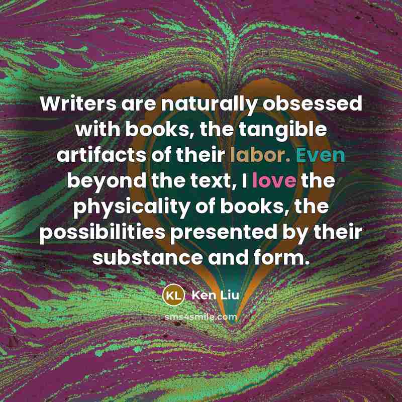 “Writers are naturally obsessed with books, the tangible artifacts of…” quote by Ken Liu