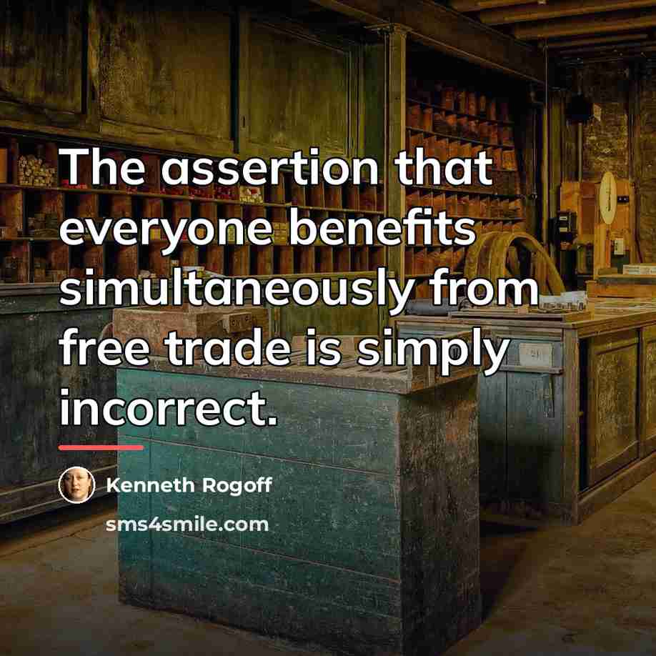 “The assertion that everyone benefits simultaneously from free trade is…” quote by Kenneth Rogoff