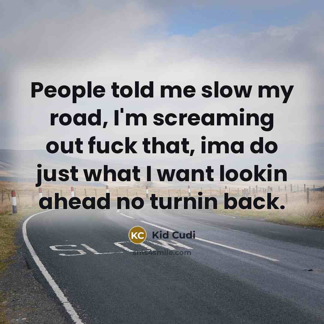 “People told me slow my road, I'm screaming out fuck that, ima do just what I want lookin ahead no turnin back.” quote by Kid Cudi