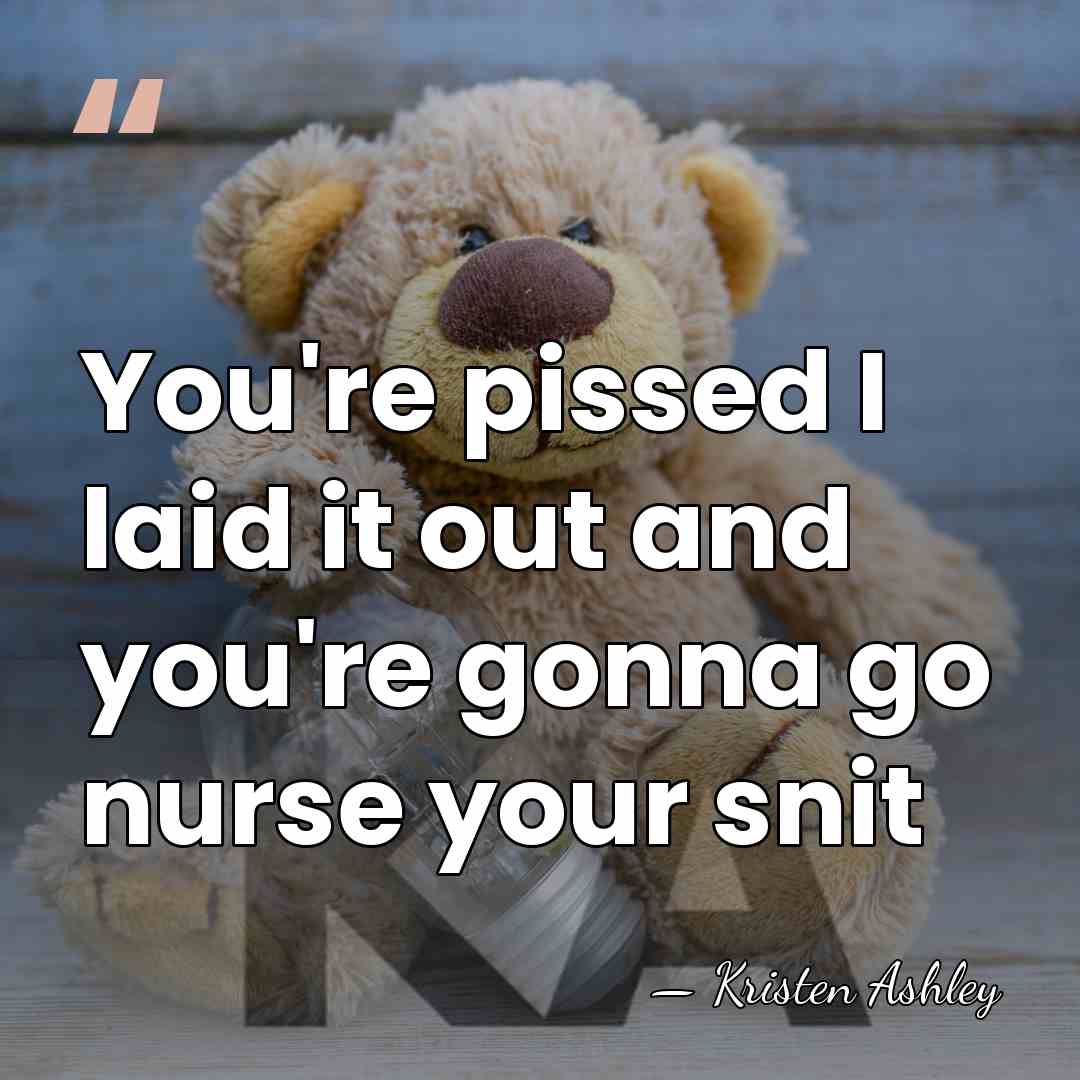 You're pissed I laid it out and you're gonna go nurse your&hellip; - Kristen Ashley