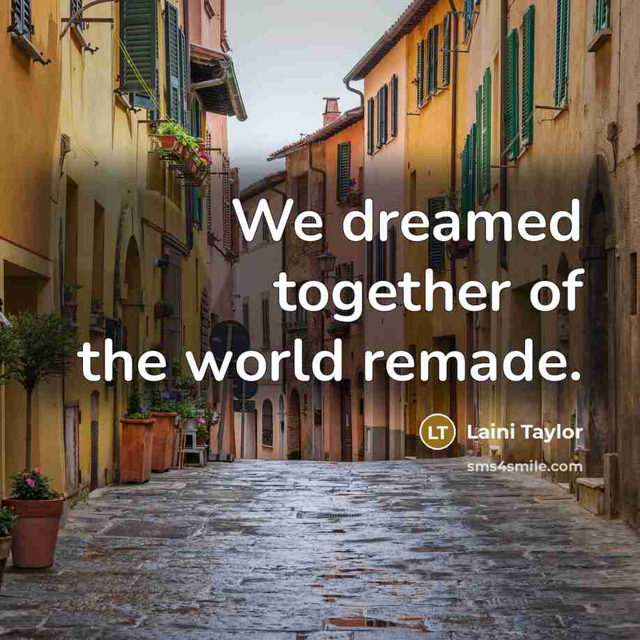 “We dreamed together of the world remade.…” quote by Laini Taylor
