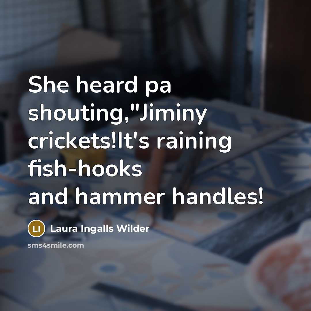 “She heard pa shouting,"Jiminy crickets!It's raining fish-hooks and hammer handles!…” quote by Laura Ingalls Wilder