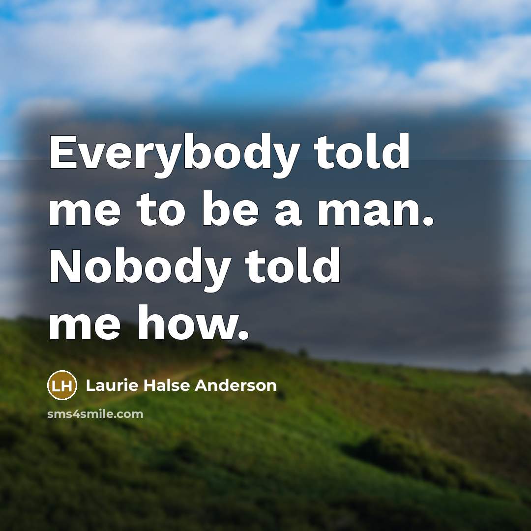 “Everybody told me to be a man. Nobody told me…” quote by Laurie Halse Anderson