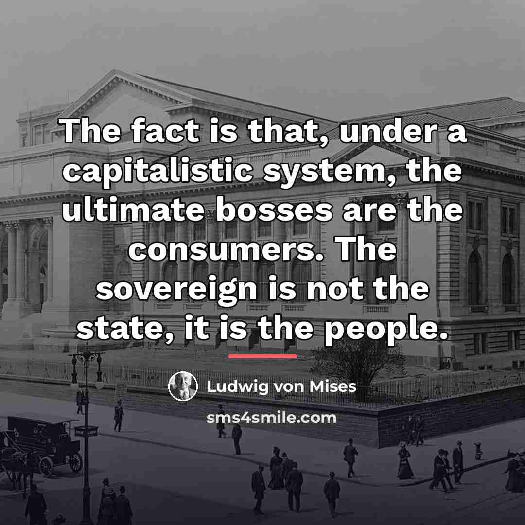 “The fact is that, under a capitalistic system, the ultimate…” quote by Ludwig von Mises