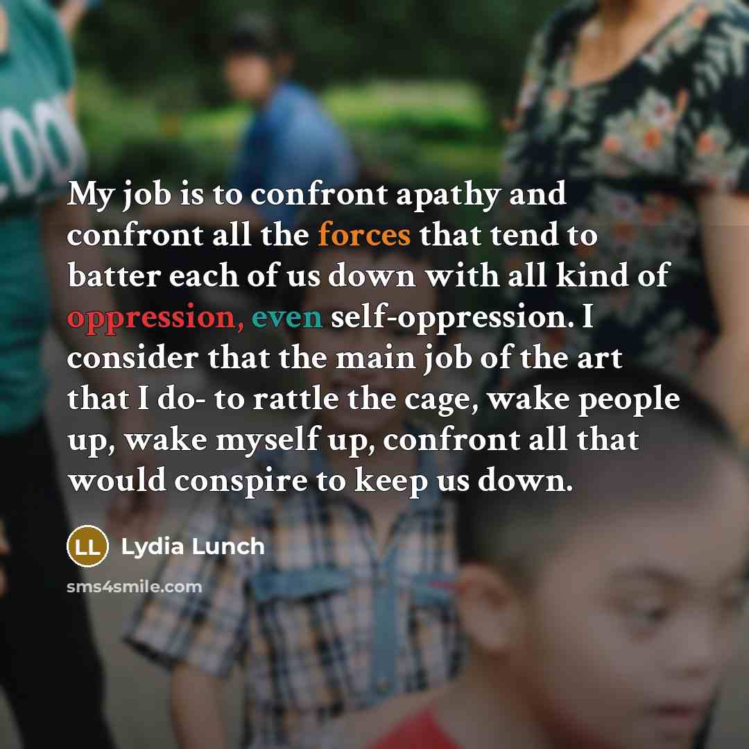 “My job is to confront apathy and confront all the…” quote by Lydia Lunch