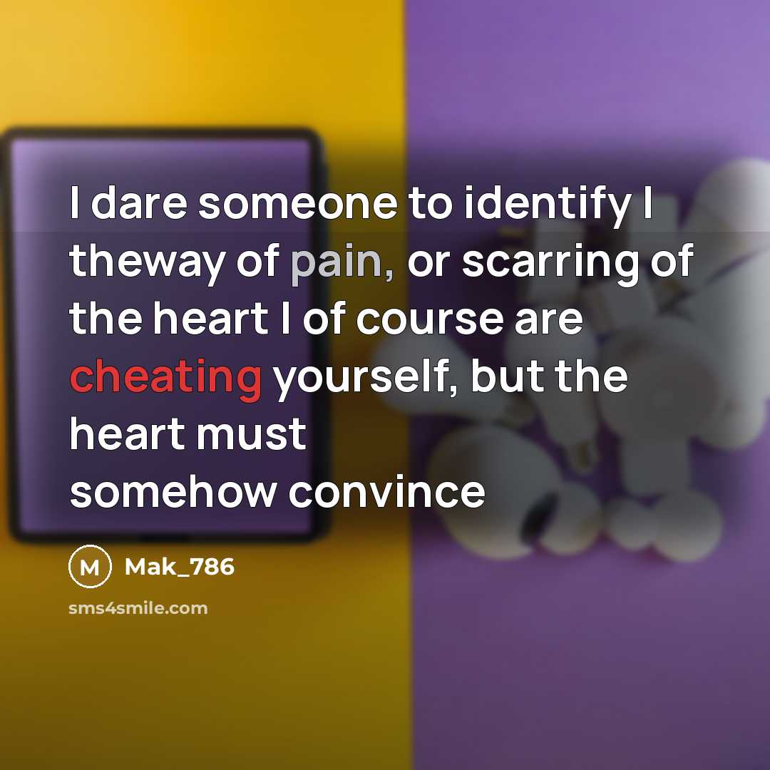 “I dare someone to identify | theway of pain, or scarring of the heart | of course are cheating yourself, but the heart must somehow convince” quote by Mak_786