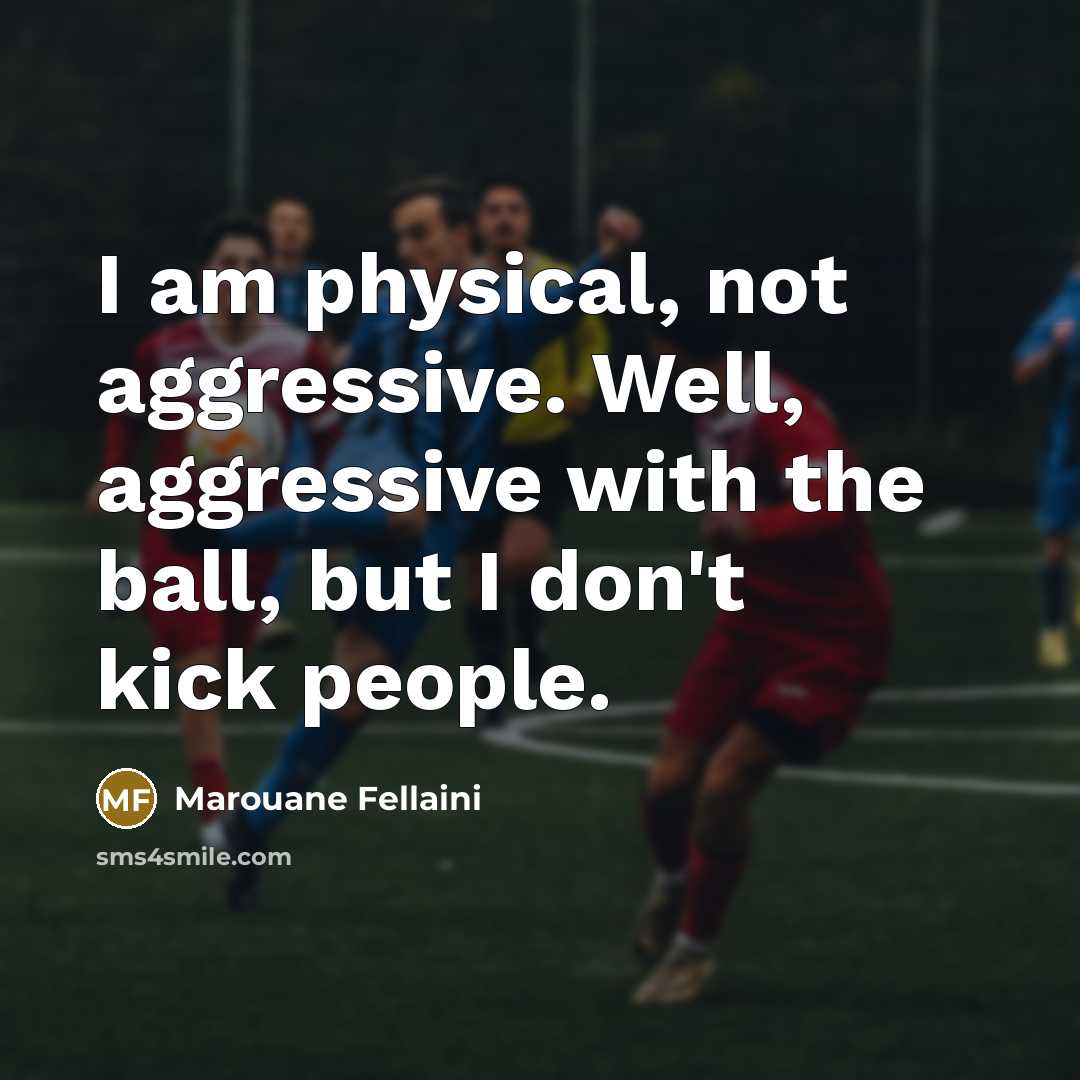 “I am physical, not aggressive. Well, aggressive with the ball,…” quote by Marouane Fellaini