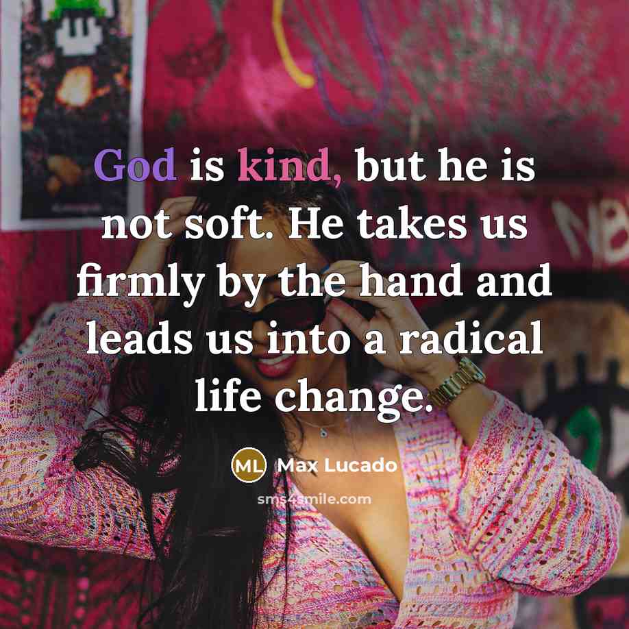 “God is kind, but he is not soft. He takes…” quote by Max Lucado