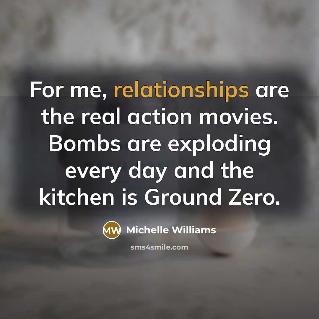 “For me, relationships are the real action movies. Bombs are…” quote by Michelle Williams