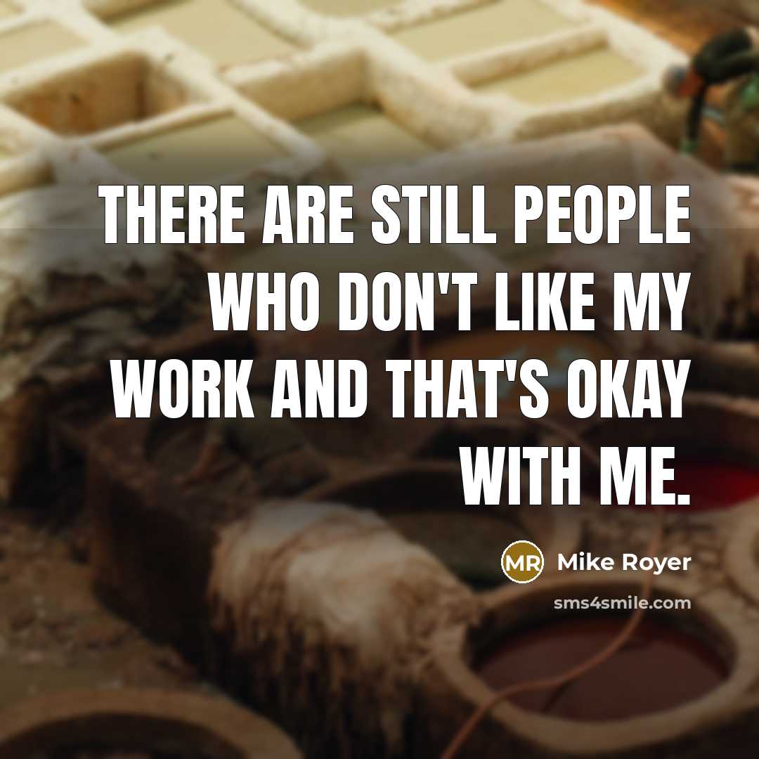 “There are still people who don't like my work and…” quote by Mike Royer