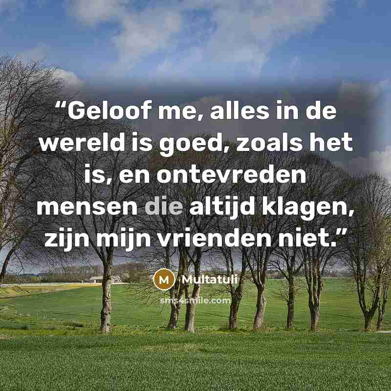 “Geloof me, alles in de wereld is goed, zoals het is, en ontevreden mensen die altijd klagen, zijn mijn vrienden niet.” quote by Multatuli