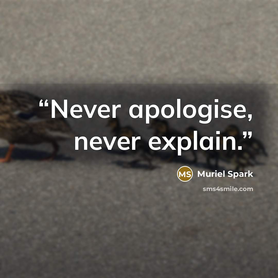“Never apologise, never explain.” quote by Muriel Spark