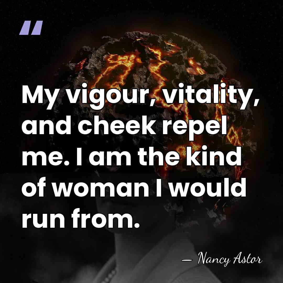 My vigour, vitality, and cheek repel me. I am the kind of&hellip; - Nancy Astor