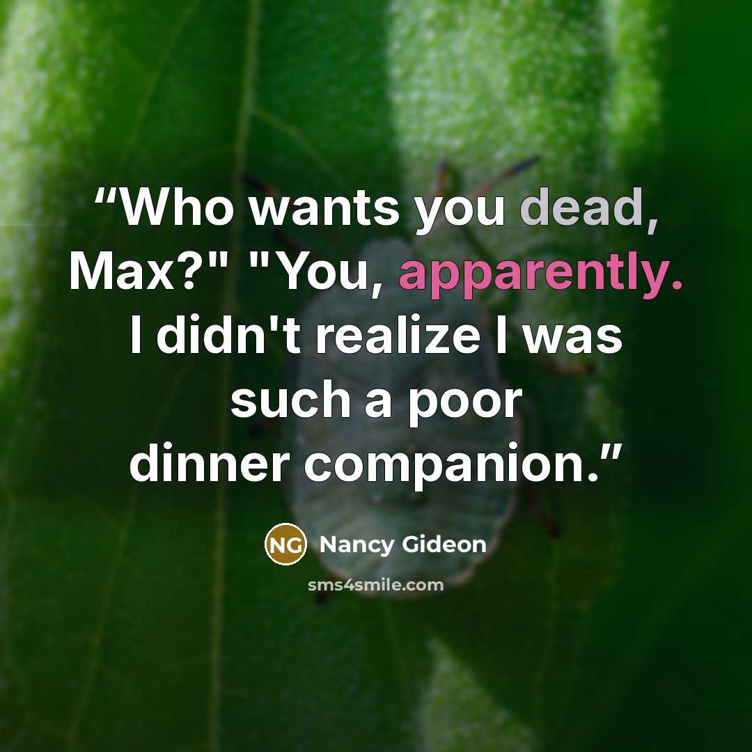“Who wants you dead, Max?" "You, apparently. I didn't realize I was such a poor dinner companion.” quote by Nancy Gideon