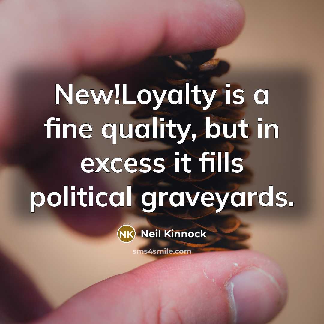 “New!Loyalty is a fine quality, but in excess it fills…” quote by Neil Kinnock