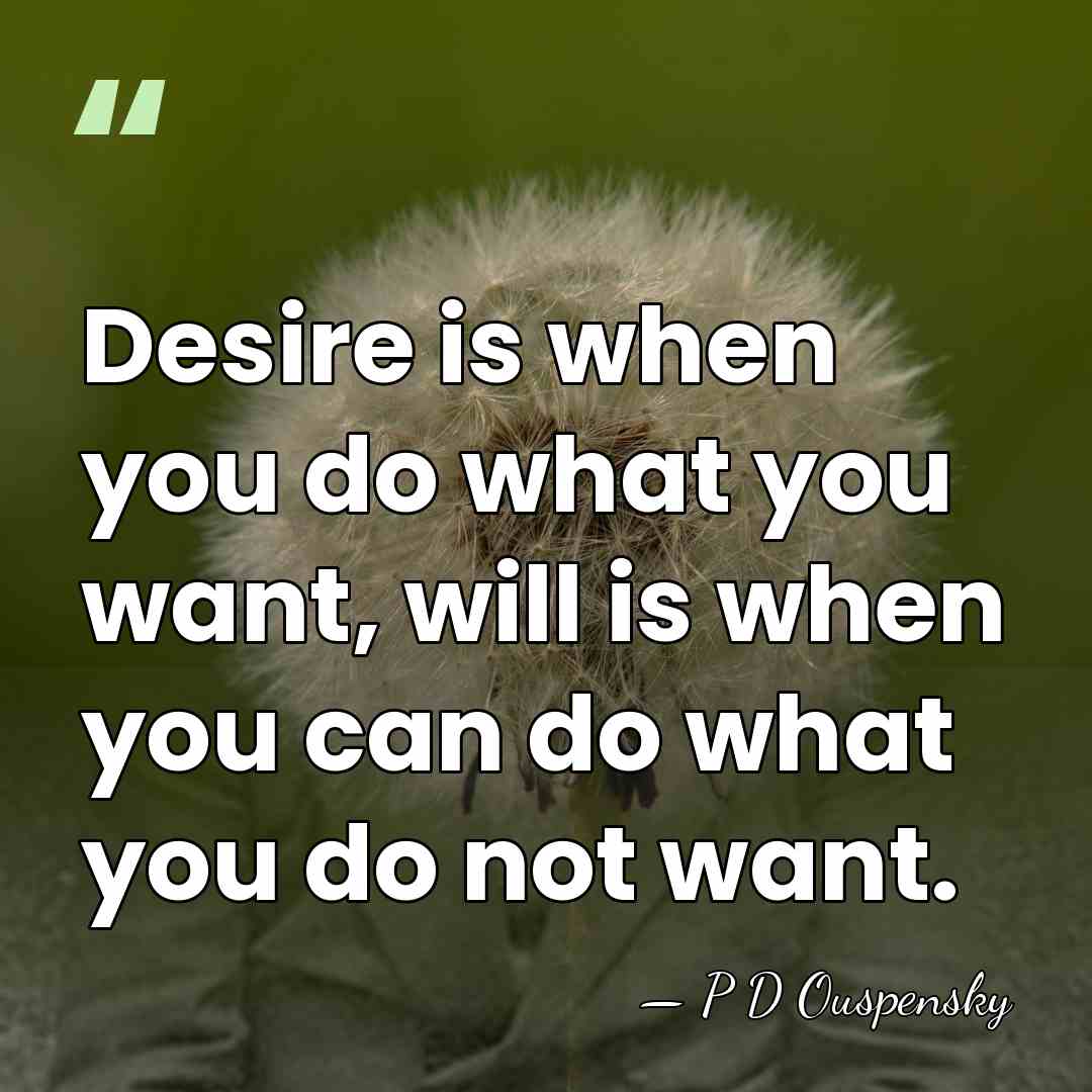 Desire is when you do what you want, will is when you&hellip; - P D Ouspensky
