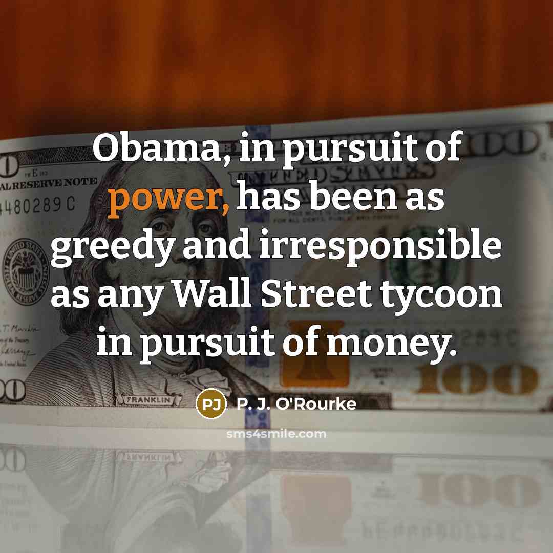 “Obama, in pursuit of power, has been as greedy and…” quote by P. J. O'Rourke
