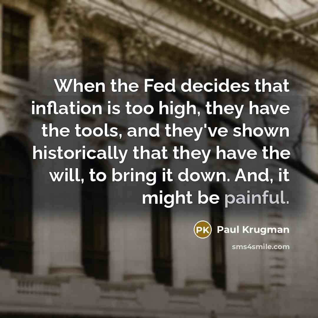 “When the Fed decides that inflation is too high, they have the tools, and they've shown historically that they have the will, to bring it down. And, it might be painful.” quote by Paul Krugman
