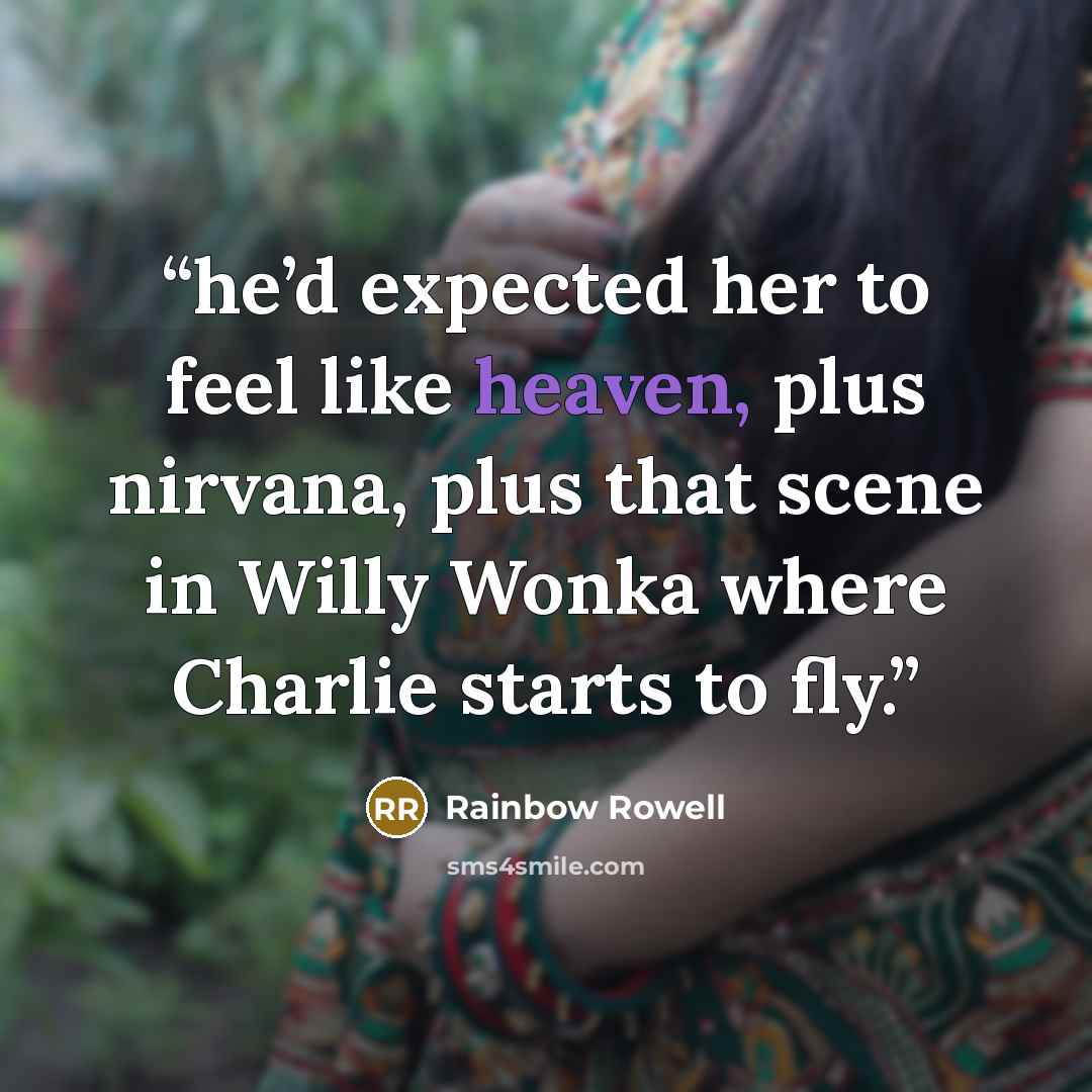 “he’d expected her to feel like heaven, plus nirvana, plus that scene in Willy Wonka where Charlie starts to fly.” quote by Rainbow Rowell