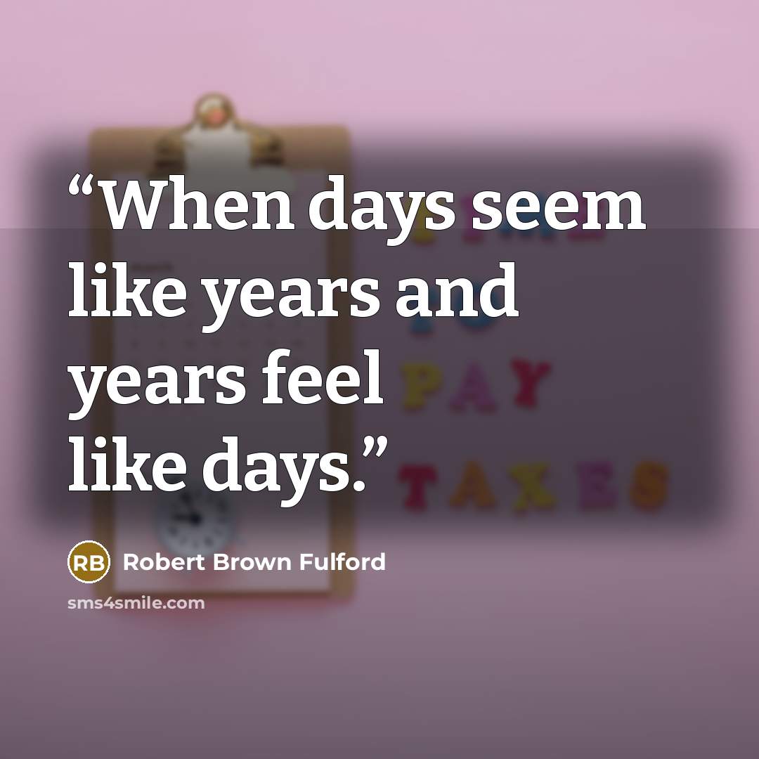 “When days seem like years and years feel like days.” quote by Robert Brown Fulford