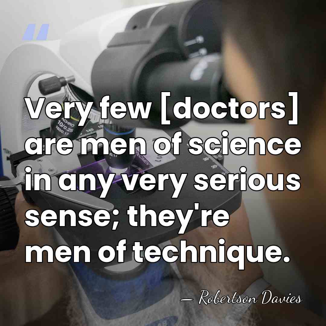 Very few [doctors] are men of science in any very serious sense;&hellip; - Robertson Davies