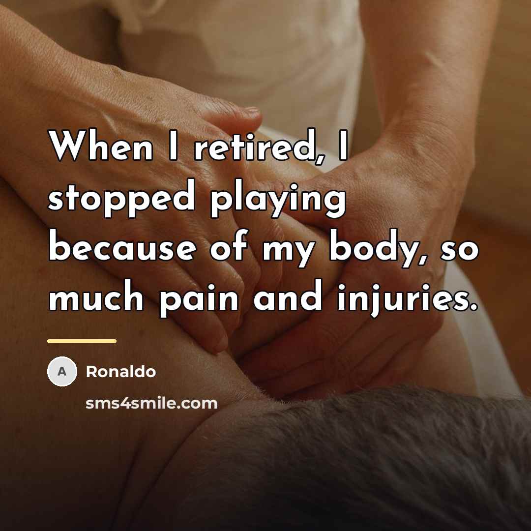 “When I retired, I stopped playing because of my body,…” quote by Ronaldo
