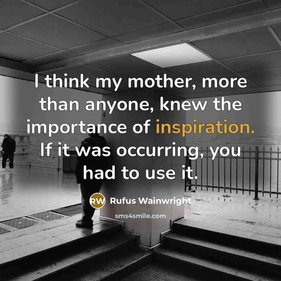“I think my mother, more than anyone, knew the importance…” quote by Rufus Wainwright