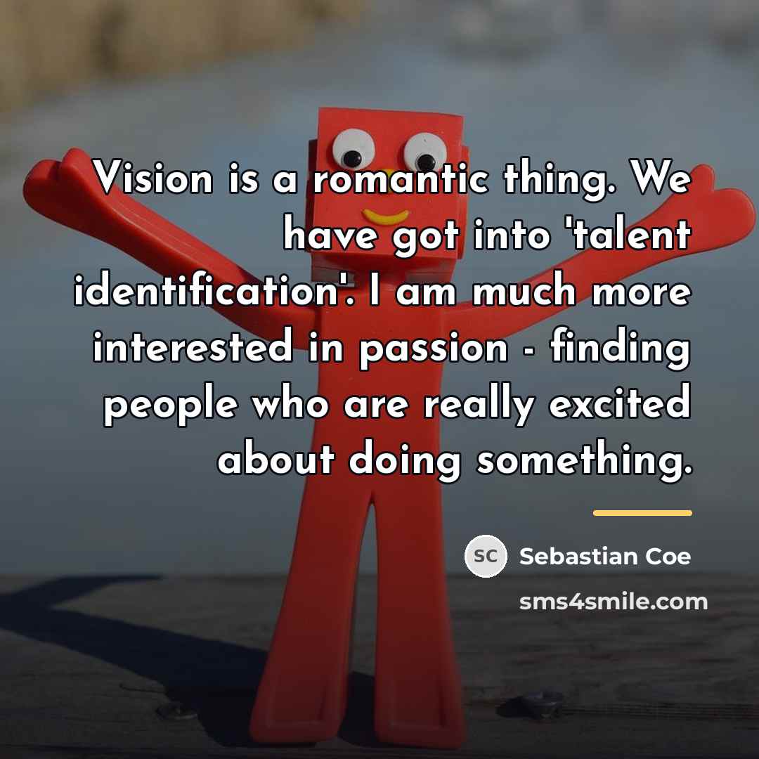 “Vision is a romantic thing. We have got into 'talent…” quote by Sebastian Coe