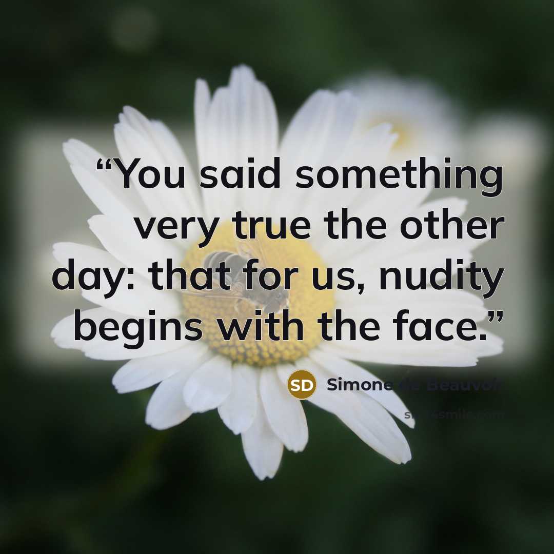 “You said something very true the other day: that for us, nudity begins with the face.” quote by Simone de Beauvoir