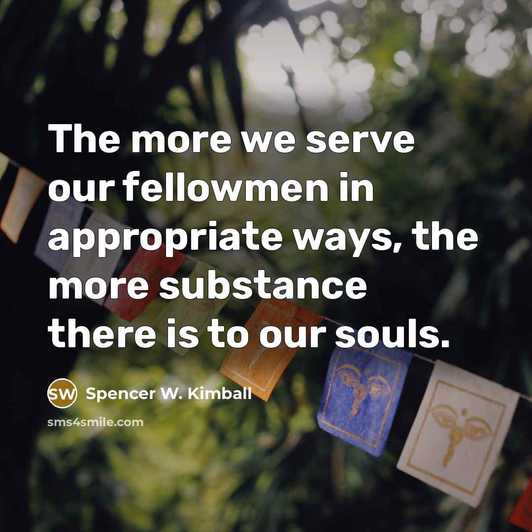 “The more we serve our fellowmen in appropriate ways, the…” quote by Spencer W. Kimball