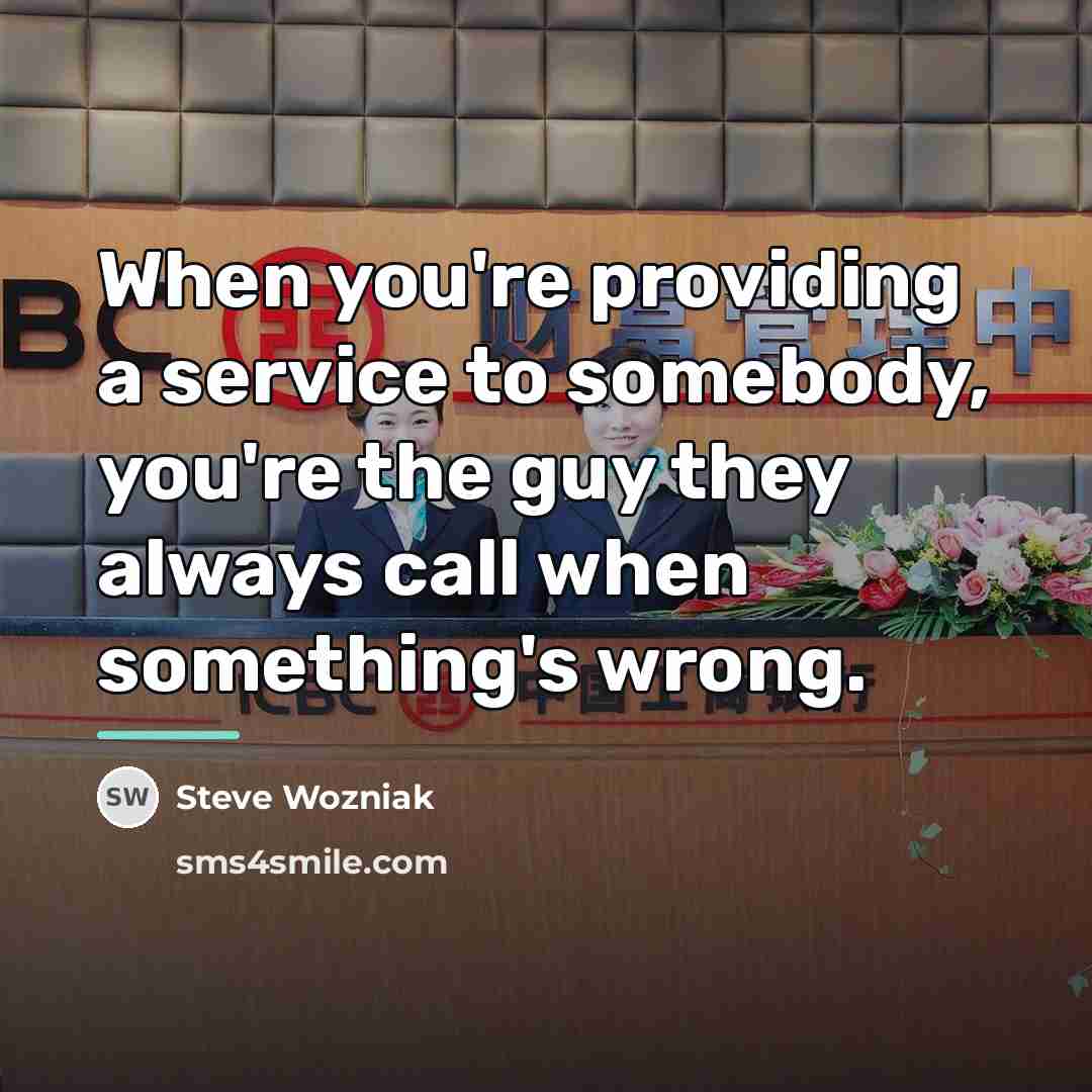 “When you're providing a service to somebody, you're the guy…” quote by Steve Wozniak