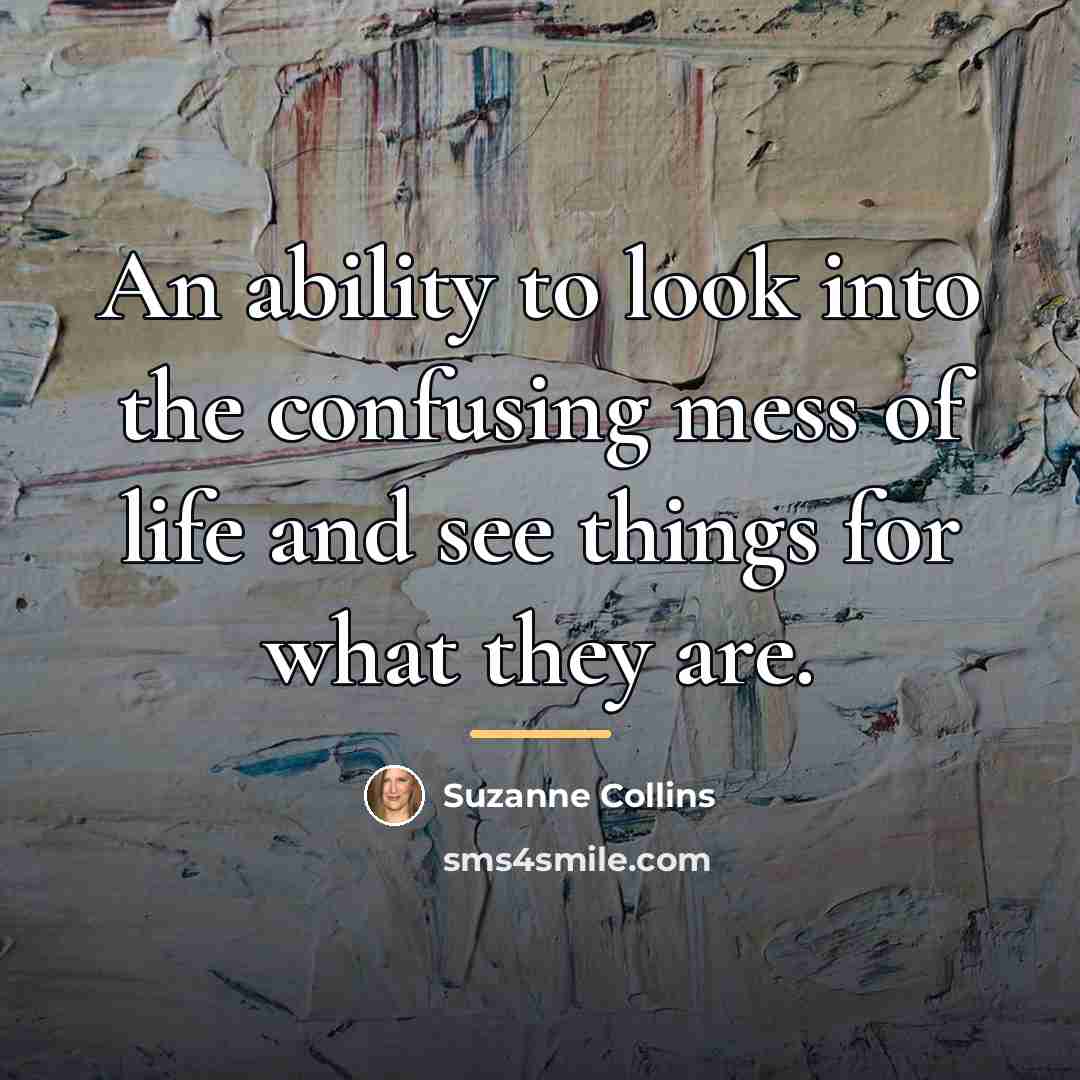 “An ability to look into the confusing mess of life…” quote by Suzanne Collins