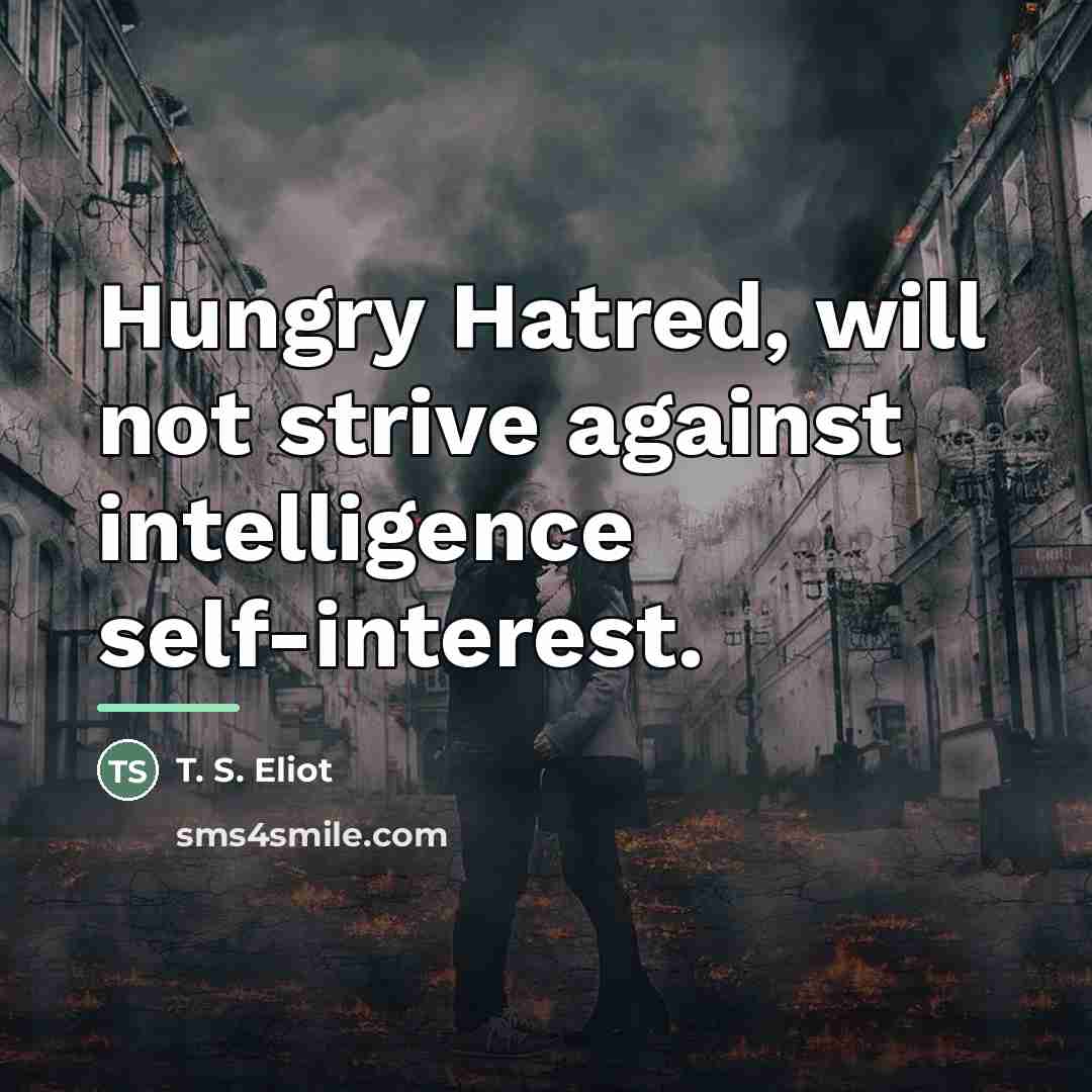 “Hungry Hatred, will not strive against intelligence self-interest.…” quote by T. S. Eliot