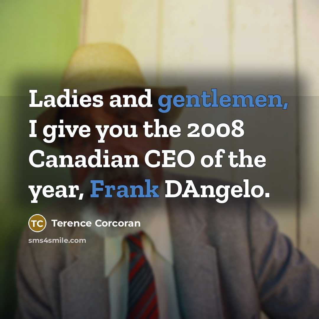 “Ladies and gentlemen, I give you the 2008 Canadian CEO of the year, Frank DAngelo.” quote by Terence Corcoran