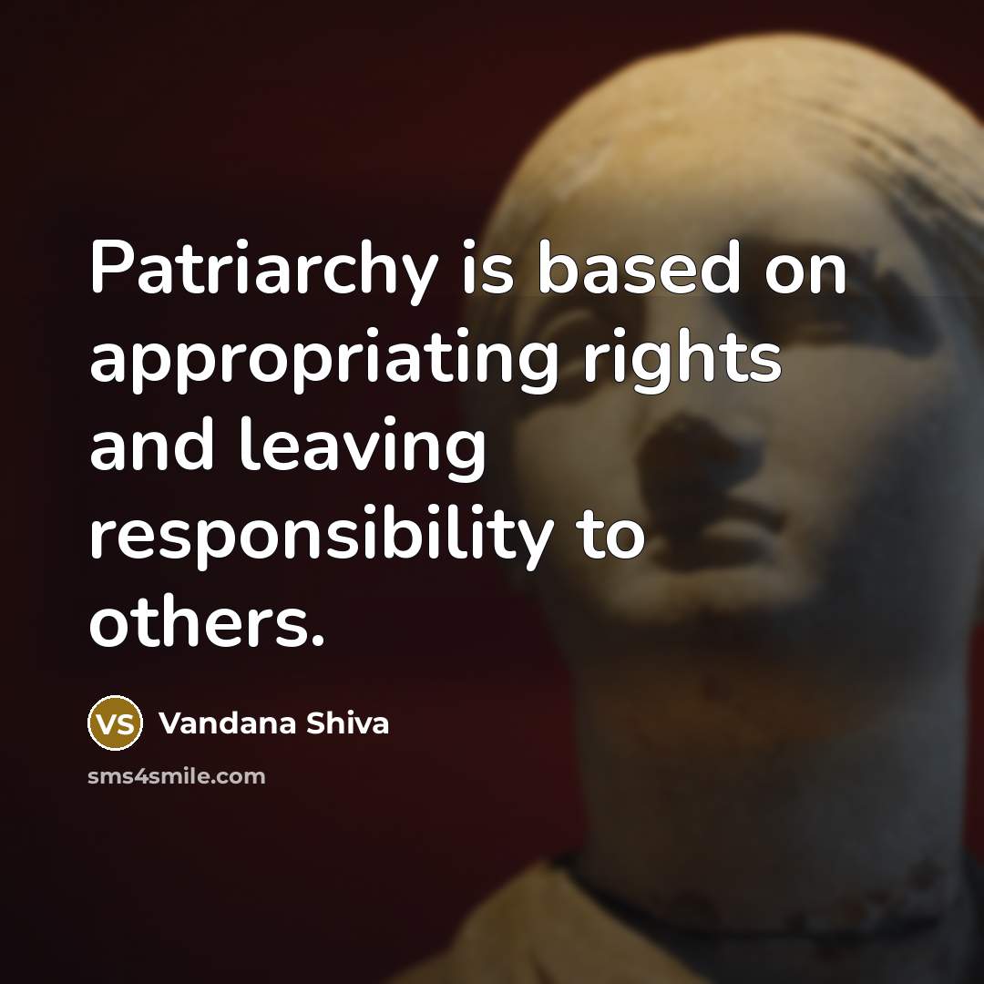 “Patriarchy is based on appropriating rights and leaving responsibility to…” quote by Vandana Shiva
