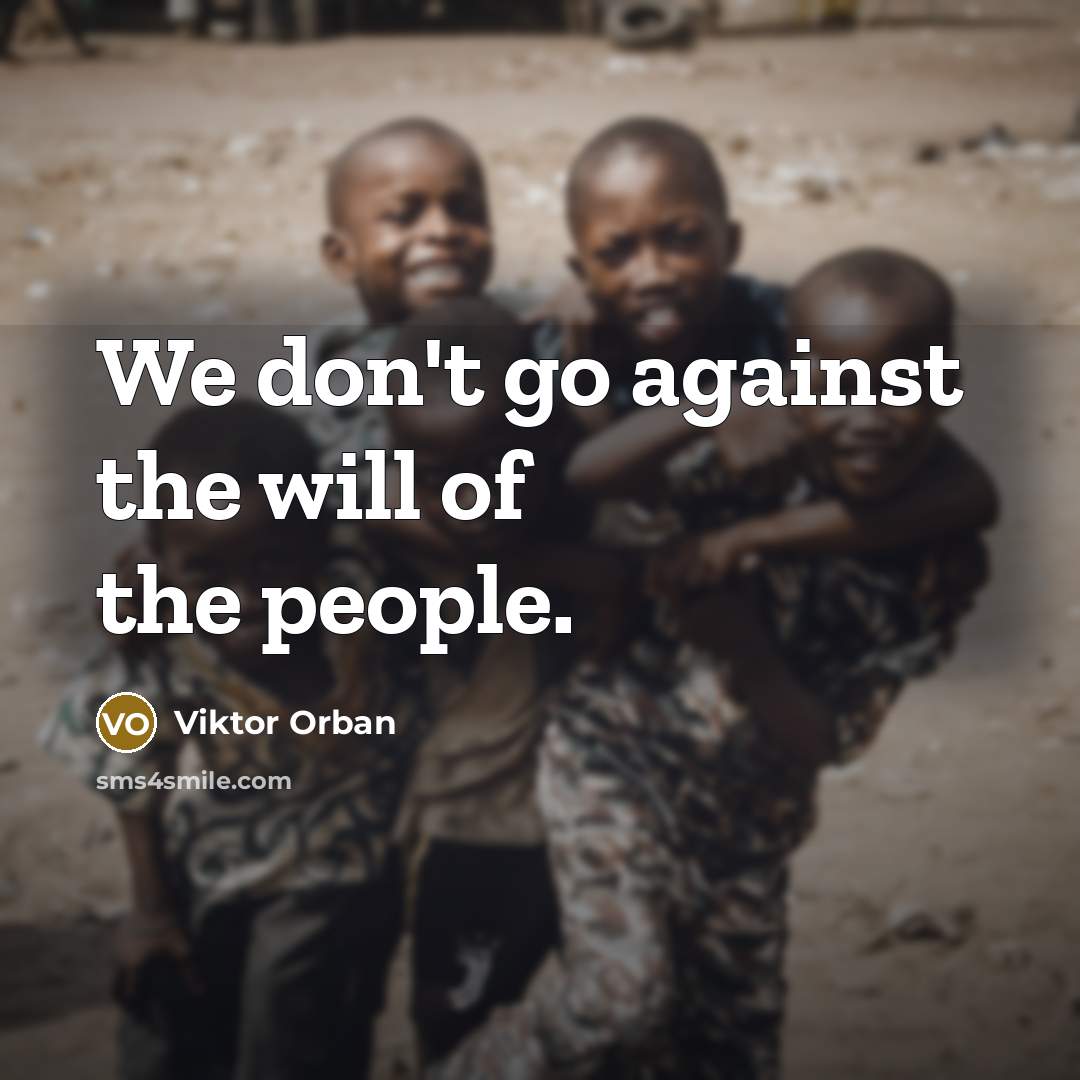 “We don't go against the will of the people.…” quote by Viktor Orban