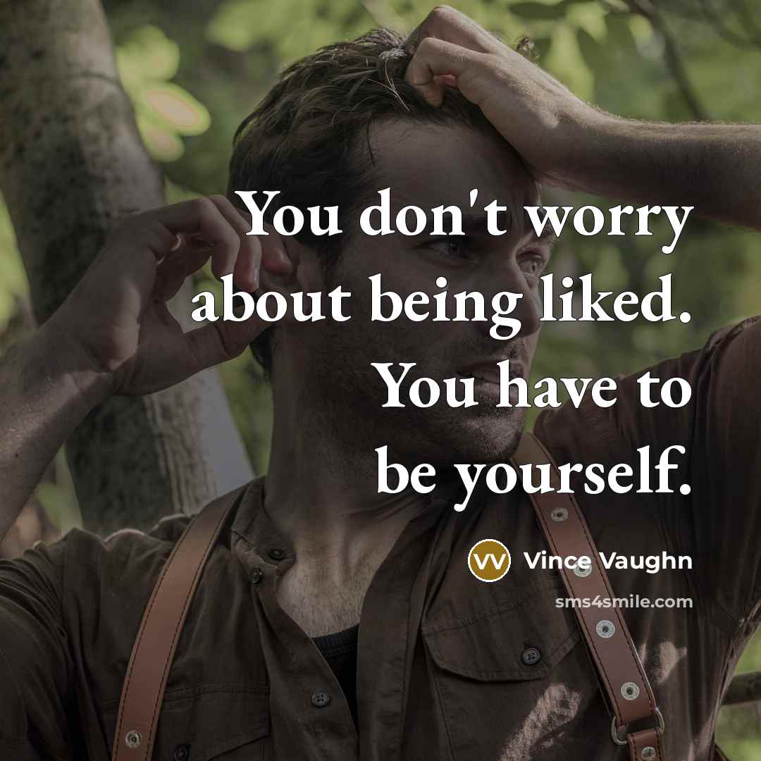 “You don't worry about being liked. You have to be…” quote by Vince Vaughn