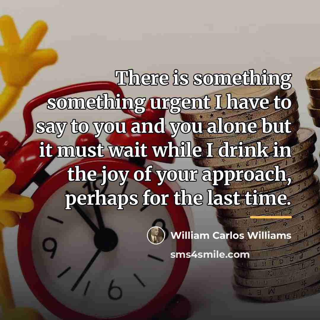 “There is something something urgent I have to say to…” quote by William Carlos Williams