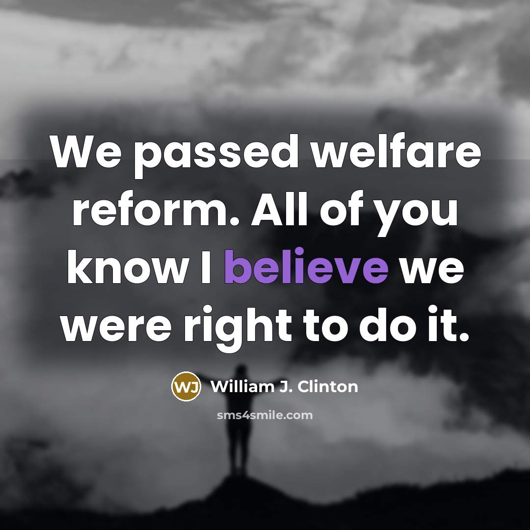 “We passed welfare reform. All of you know I believe…” quote by William J. Clinton