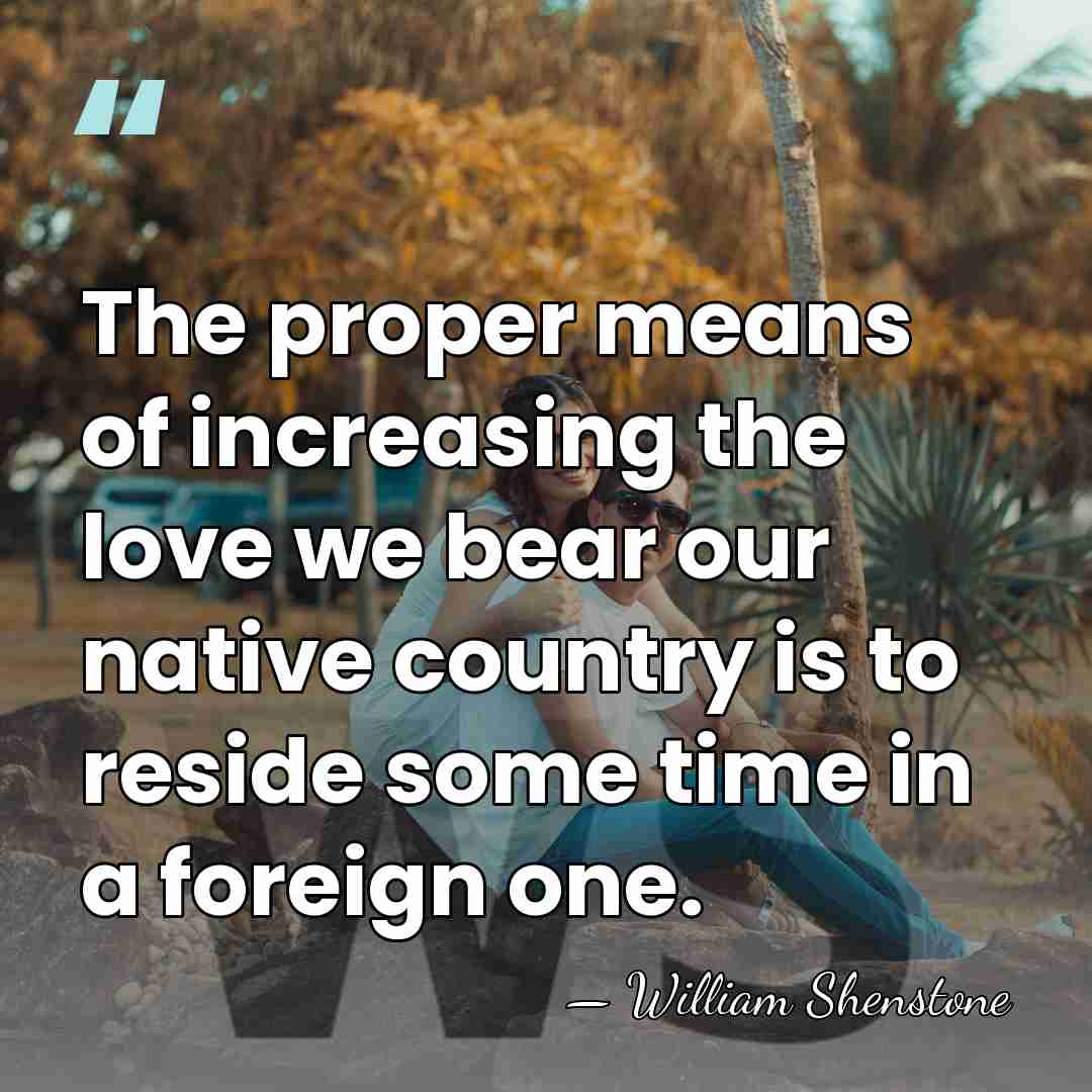 The proper means of increasing the love we bear our native country&hellip; - William Shenstone
