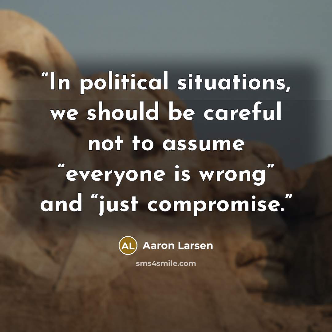 “In political situations, we should be careful not to assume “everyone is wrong” and “just compromise.” quote by Aaron Larsen
