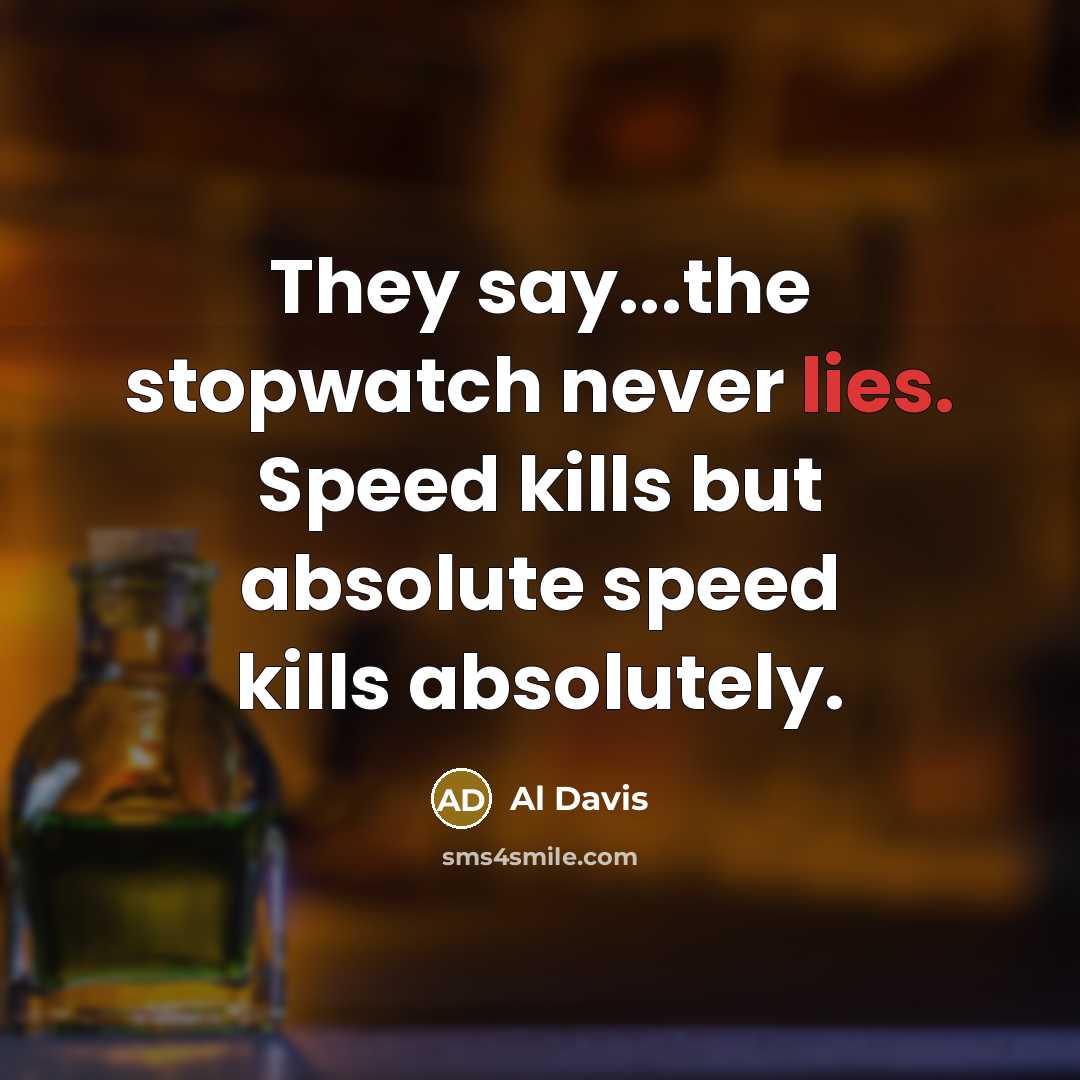 “They say...the stopwatch never lies. Speed kills but absolute speed…” quote by Al Davis