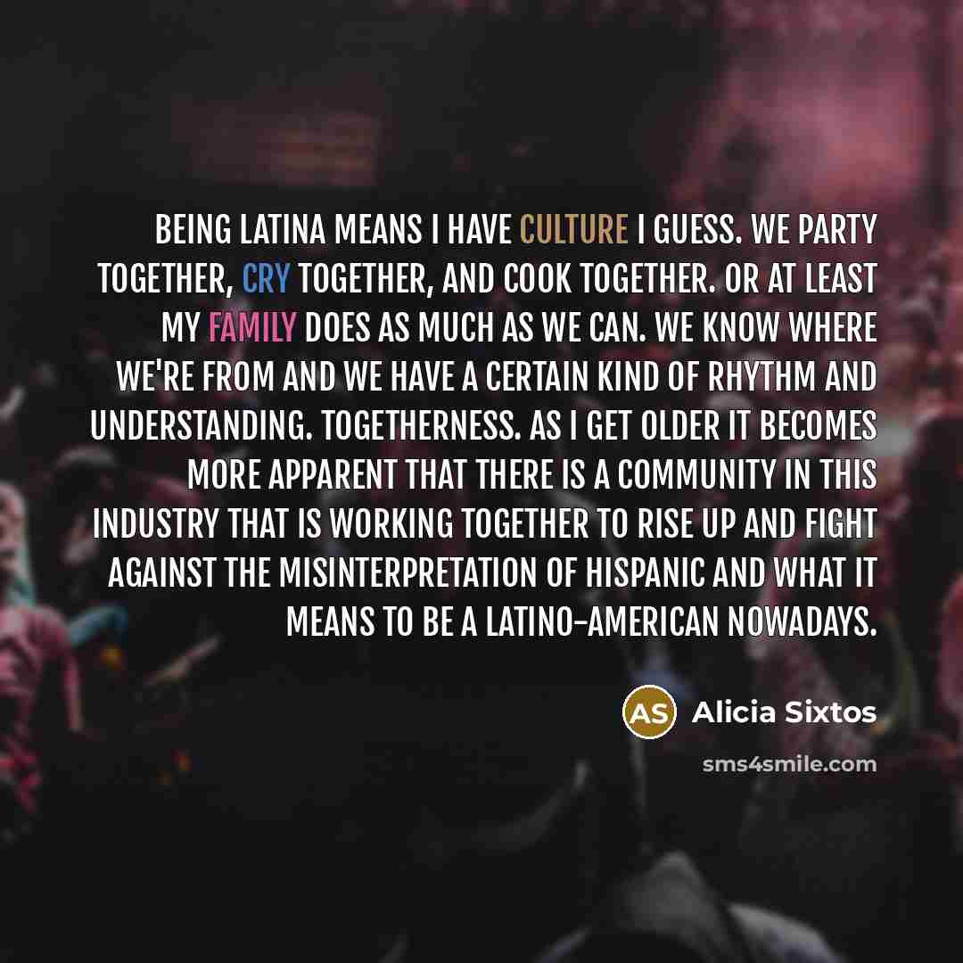 “Being Latina means I have culture I guess. We party…” quote by Alicia Sixtos