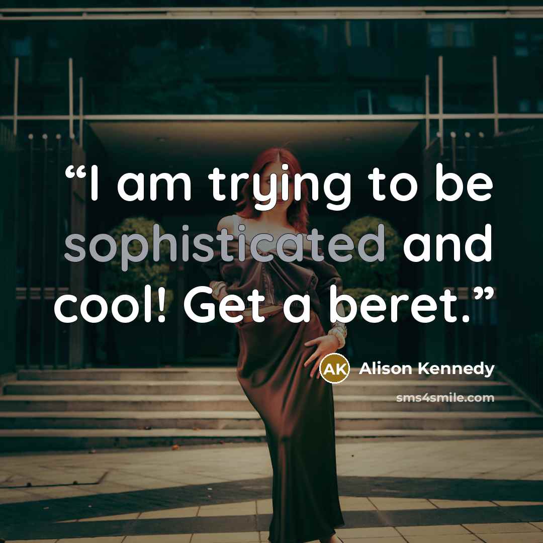 “I am trying to be sophisticated and cool! Get a beret.” quote by Alison Kennedy