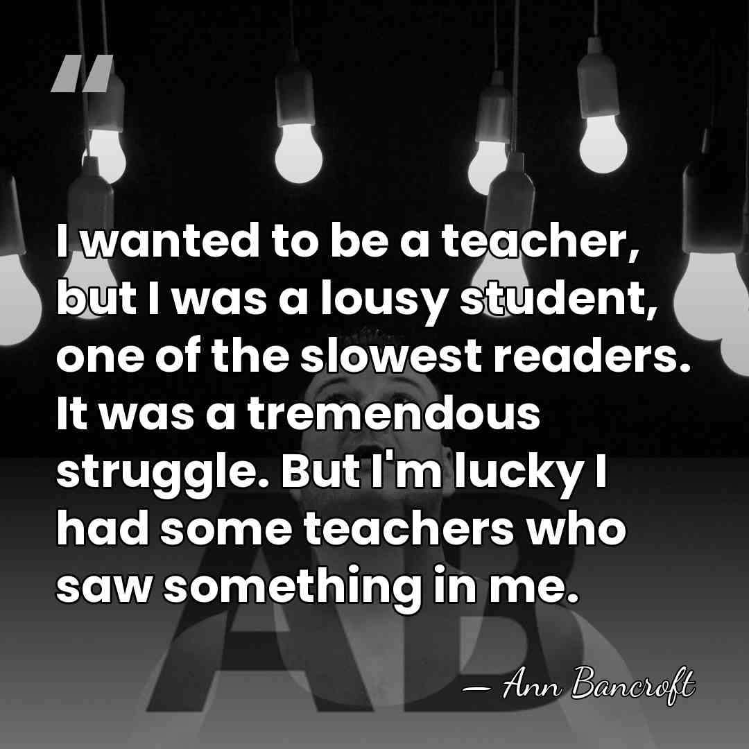 I wanted to be a teacher, but I was a lousy student,&hellip; - Ann Bancroft