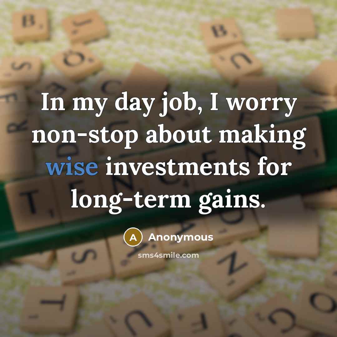 “In my day job, I worry non-stop about making wise…” quote by Anonymous