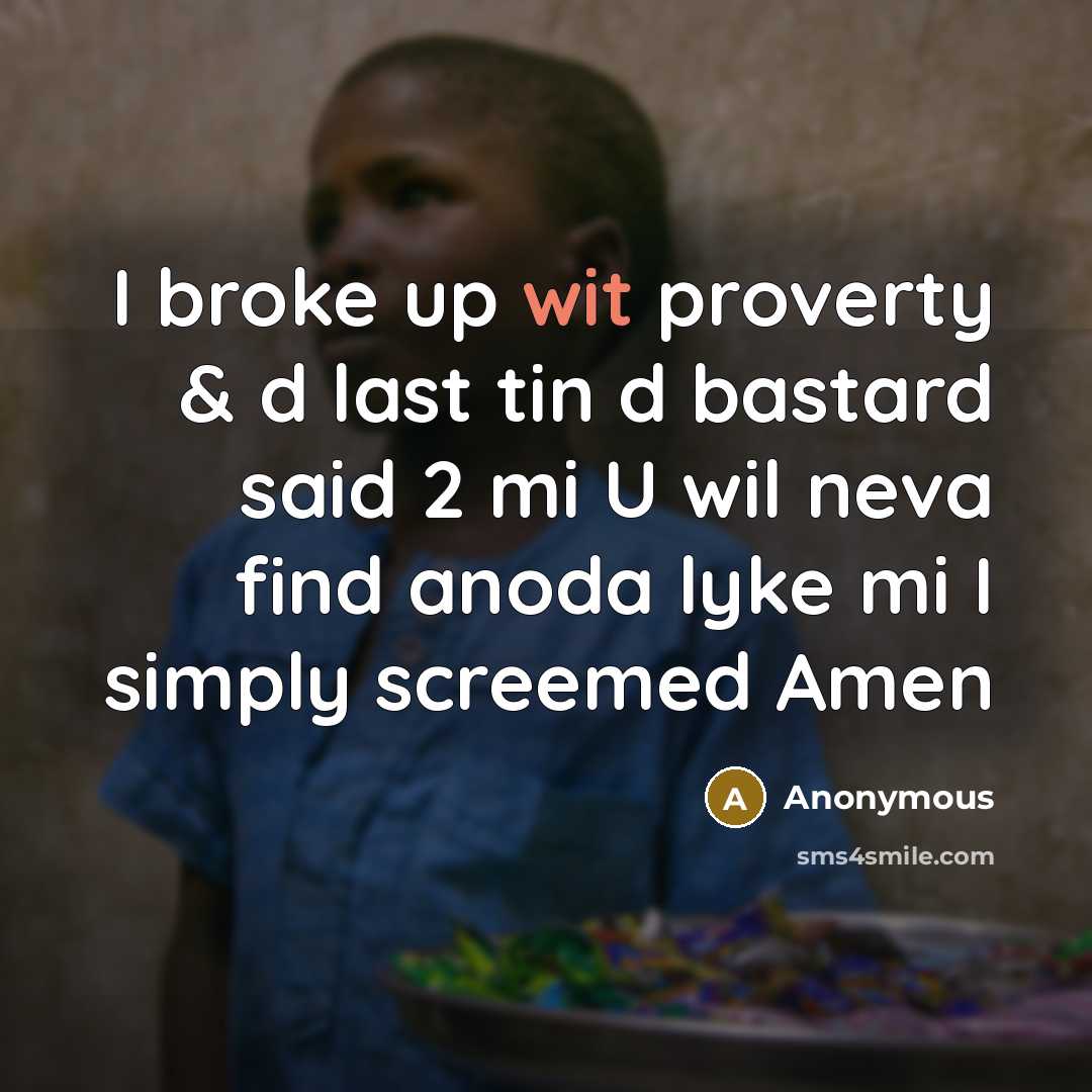 “I broke up wit proverty & d last tin d bastard said 2 mi U wil neva find anoda lyke mi I simply screemed Amen” quote by Anonymous
