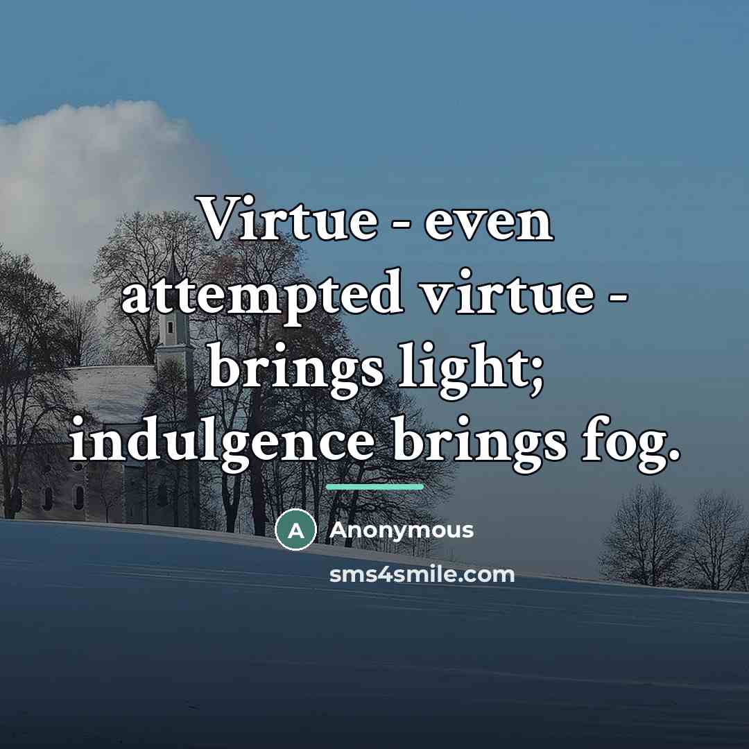 “Virtue - even attempted virtue - brings light; indulgence brings…” quote by Anonymous