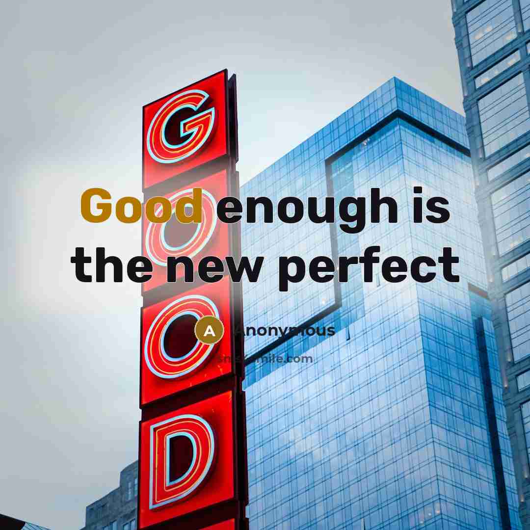 “Good enough is the new perfect…” quote by Anonymous